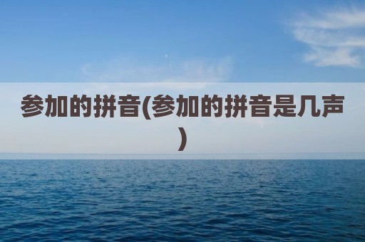 参加的拼音(参加的拼音是几声)