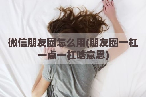 微信朋友圈怎么用(朋友圈一杠一点一杠啥意思)