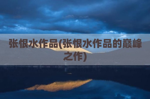 张恨水作品(张恨水作品的巅峰之作)