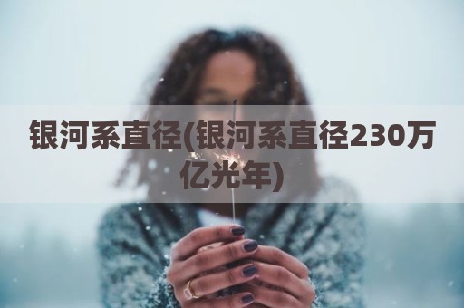 银河系直径(银河系直径230万亿光年)