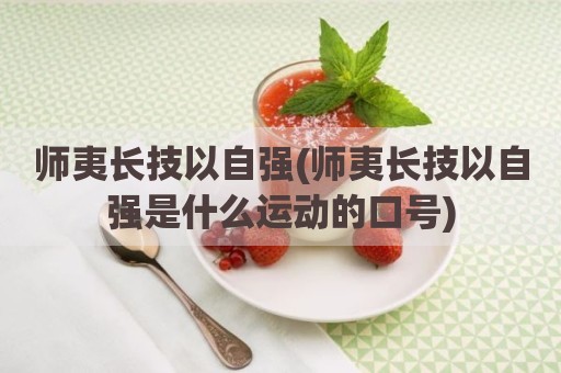 师夷长技以自强(师夷长技以自强是什么运动的口号)