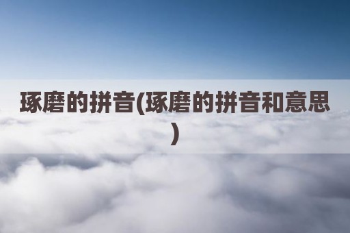 琢磨的拼音(琢磨的拼音和意思)
