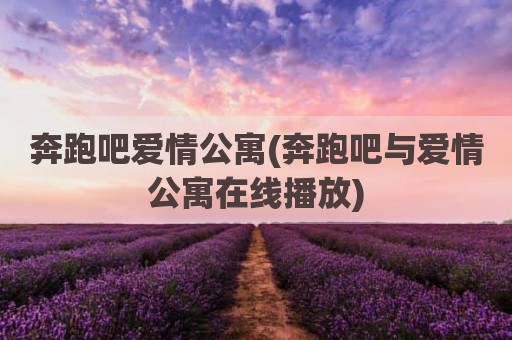 奔跑吧爱情公寓(奔跑吧与爱情公寓在线播放)