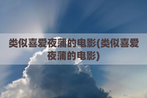 类似喜爱夜蒲的电影(类似喜爱夜蒲的电影)