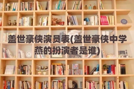 盖世豪侠演员表(盖世豪侠中学燕的扮演者是谁)