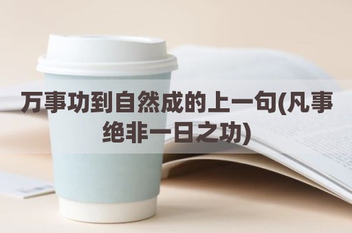 万事功到自然成的上一句(凡事绝非一日之功)