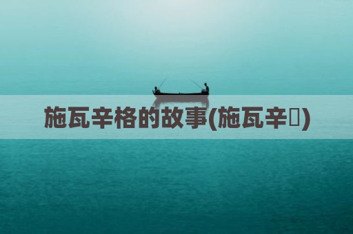 施瓦辛格的故事(施瓦辛挌)