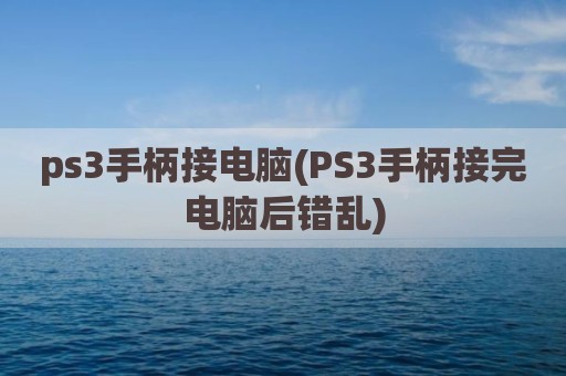 ps3手柄接电脑(PS3手柄接完电脑后错乱)