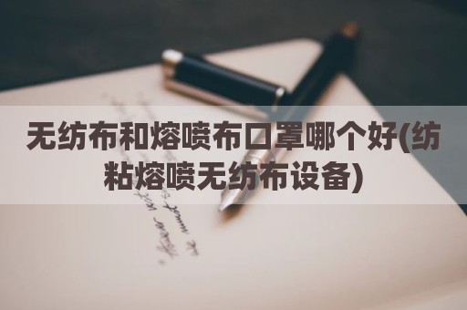 无纺布和熔喷布口罩哪个好(纺粘熔喷无纺布设备)