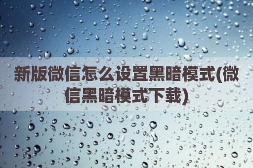 新版微信怎么设置黑暗模式(微信黑暗模式下载)