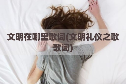 文明在哪里歌词(文明礼仪之歌歌词)