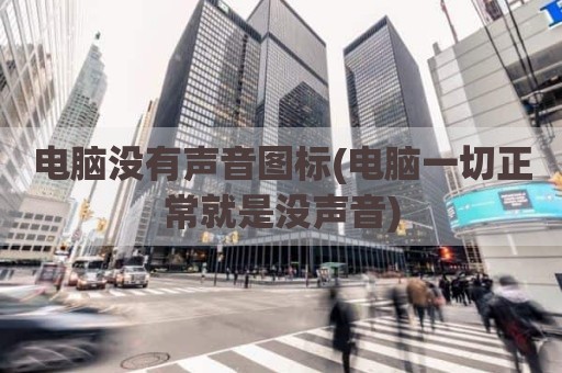 电脑没有声音图标(电脑一切正常就是没声音)