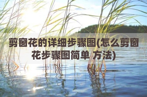 剪窗花的详细步骤图(怎么剪窗花步骤图简单 方法)