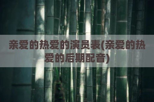 亲爱的热爱的演员表(亲爱的热爱的后期配音)