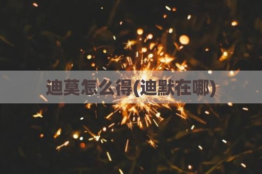 迪莫怎么得(迪默在哪)