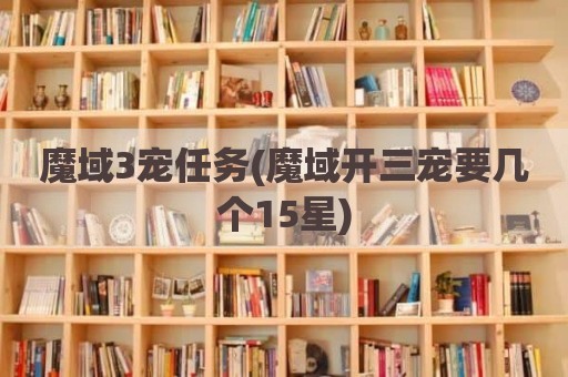 魔域3宠任务(魔域开三宠要几个15星)