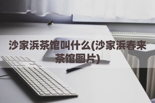沙家浜茶馆叫什么(沙家浜春来茶馆图片)