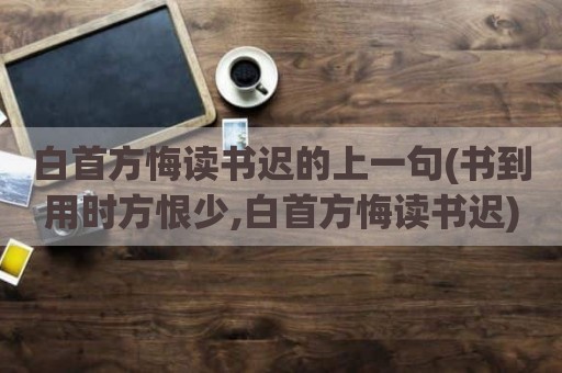 白首方悔读书迟的上一句(书到用时方恨少,白首方悔读书迟)