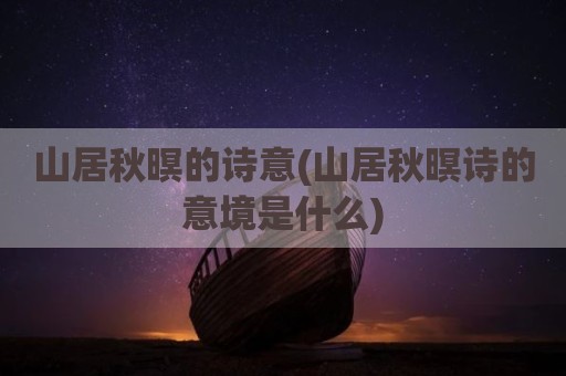 山居秋暝的诗意(山居秋暝诗的意境是什么)
