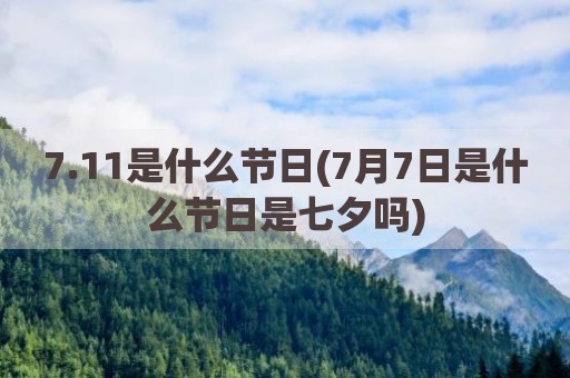 7.11是什么节日(7月7日是什么节日是七夕吗)
