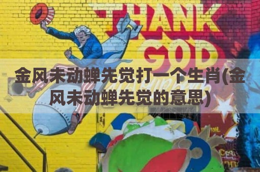 金风未动蝉先觉打一个生肖(金风未动蝉先觉的意思)