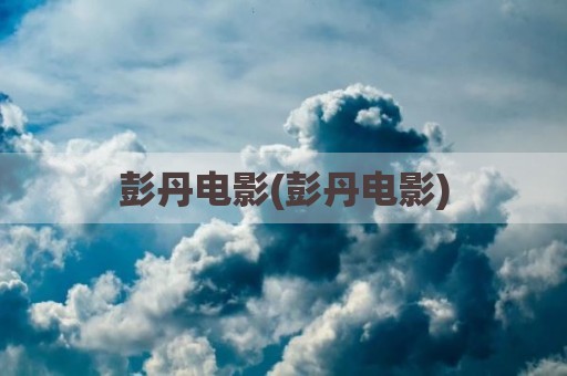 彭丹电影(彭丹电影)