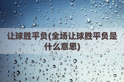 让球胜平负(全场让球胜平负是什么意思)