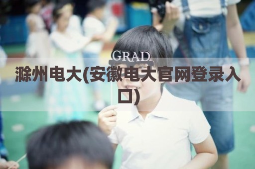 滁州电大(安徽电大官网登录入口)