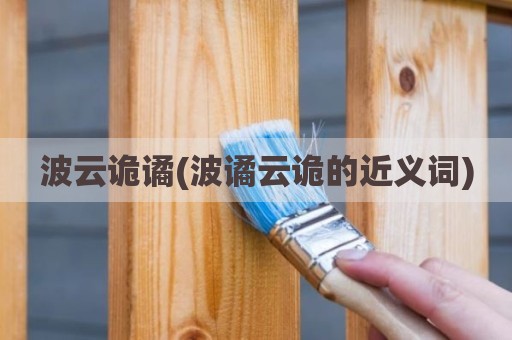 波云诡谲(波谲云诡的近义词)