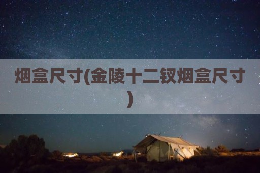 烟盒尺寸(金陵十二钗烟盒尺寸)