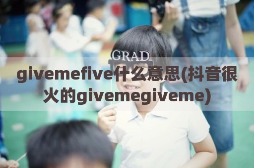 givemefive什么意思(抖音很火的givemegiveme)