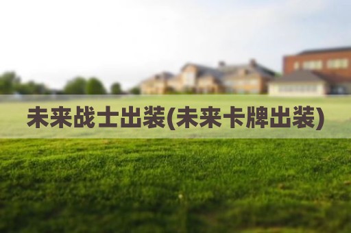 未来战士出装(未来卡牌出装)