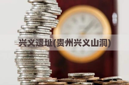 兴义遗址(贵州兴义山洞)