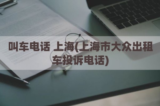 叫车电话 上海(上海市大众出租车投诉电话)