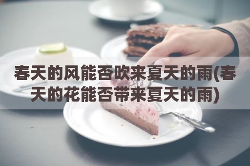 春天的风能否吹来夏天的雨(春天的花能否带来夏天的雨)