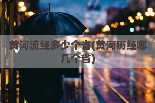 黄河流经多少个省(黄河历经哪几个省)