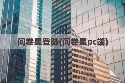 问卷星登陆(问卷星pc端)