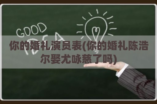 你的婚礼演员表(你的婚礼陈浩尔娶尤咏慈了吗)