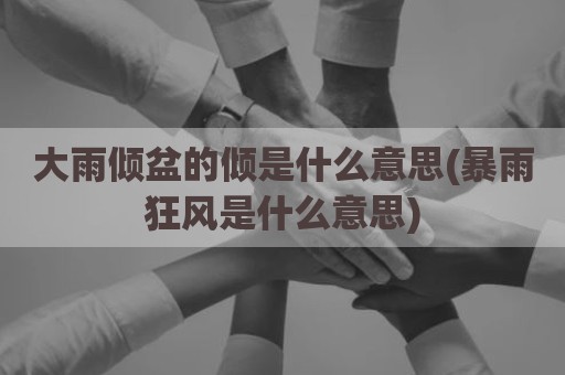 大雨倾盆的倾是什么意思(暴雨狂风是什么意思)