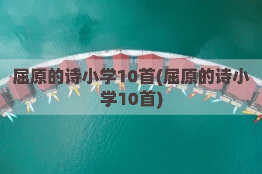 屈原的诗小学10首(屈原的诗小学10首)