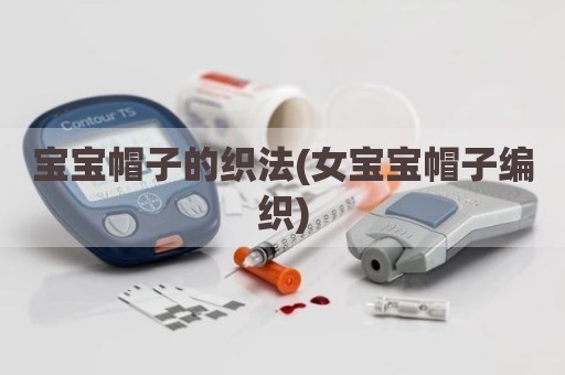 宝宝帽子的织法(女宝宝帽子编织)