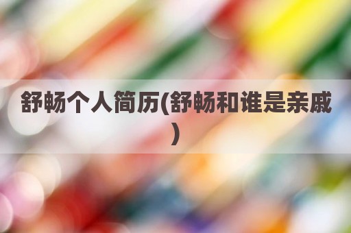 舒畅个人简历(舒畅和谁是亲戚)