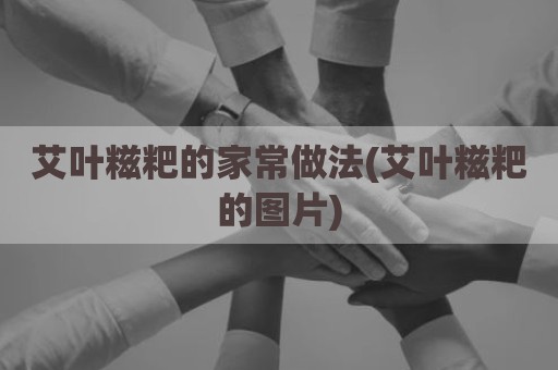 艾叶糍粑的家常做法(艾叶糍粑的图片)
