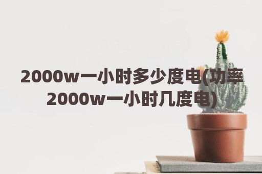 2000w一小时多少度电(功率2000w一小时几度电)