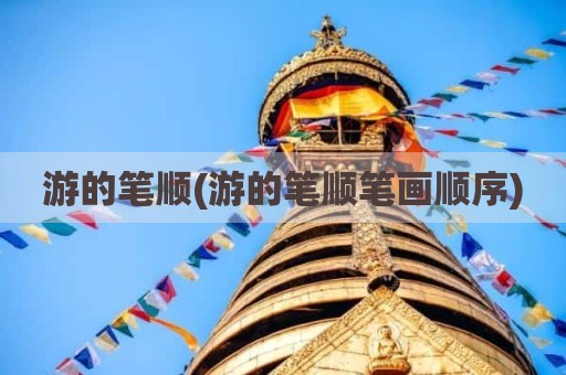 游的笔顺(游的笔顺笔画顺序)