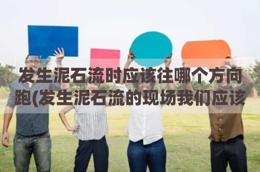 发生泥石流时应该往哪个方向跑(发生泥石流的现场我们应该怎么做)