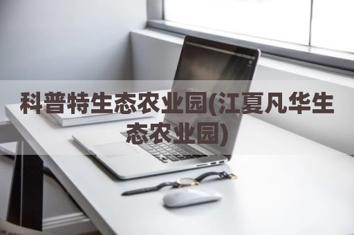 科普特生态农业园(江夏凡华生态农业园)