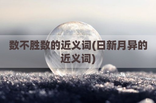 数不胜数的近义词(日新月异的近义词)