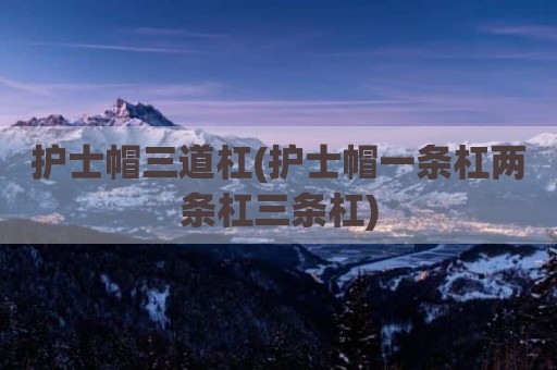 护士帽三道杠(护士帽一条杠两条杠三条杠)