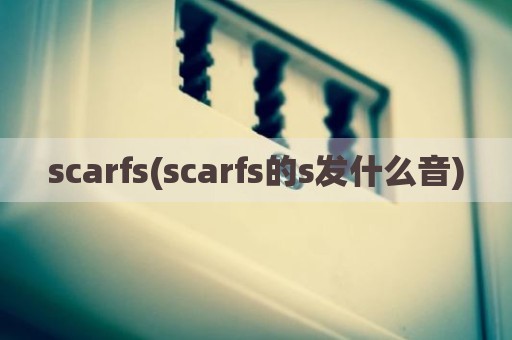 scarfs(scarfs的s发什么音)